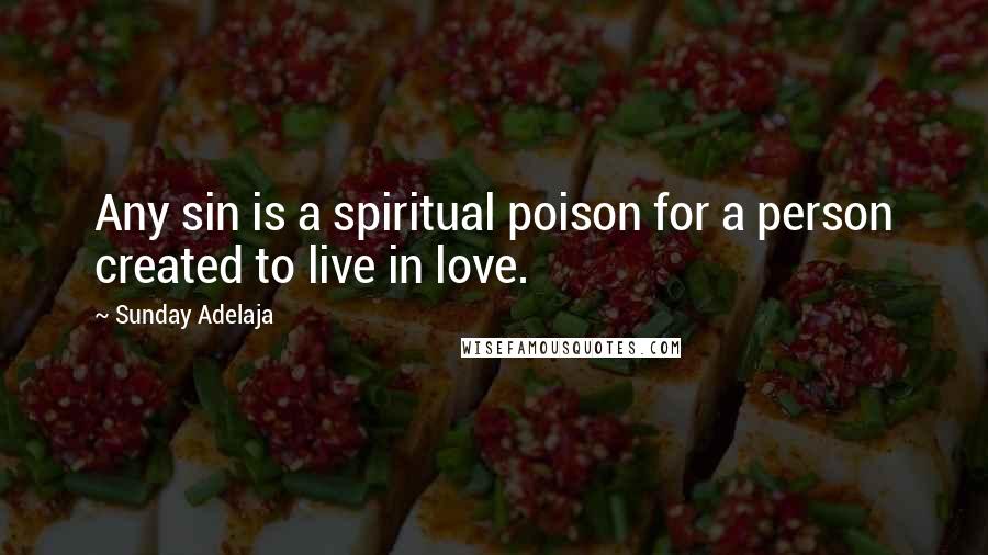 Sunday Adelaja Quotes: Any sin is a spiritual poison for a person created to live in love.