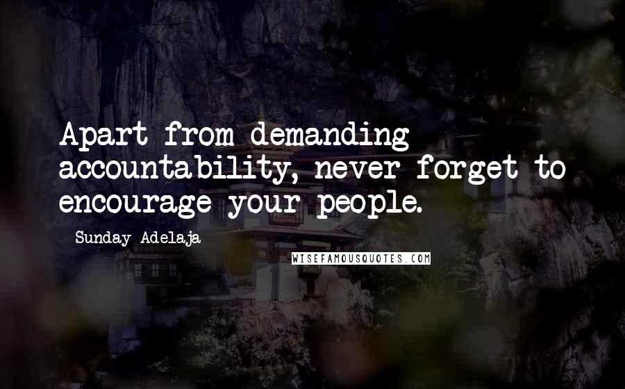 Sunday Adelaja Quotes: Apart from demanding accountability, never forget to encourage your people.