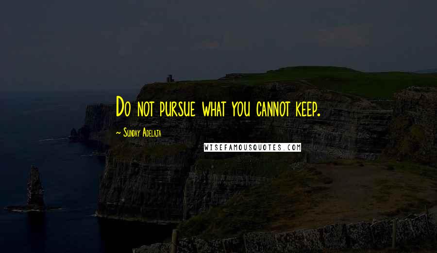 Sunday Adelaja Quotes: Do not pursue what you cannot keep.