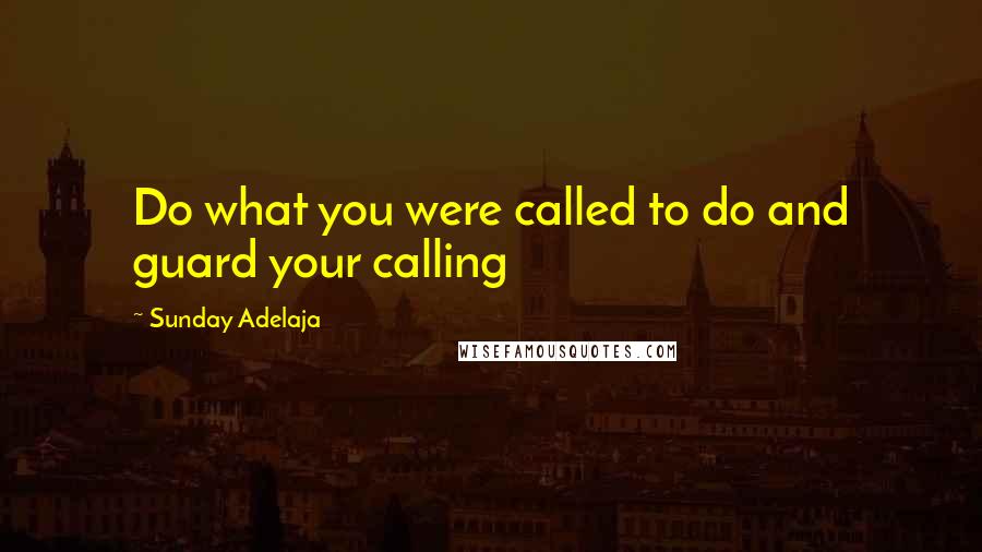 Sunday Adelaja Quotes: Do what you were called to do and guard your calling