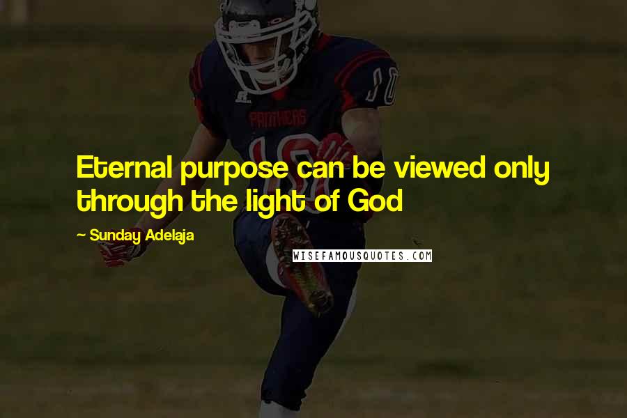 Sunday Adelaja Quotes: Eternal purpose can be viewed only through the light of God