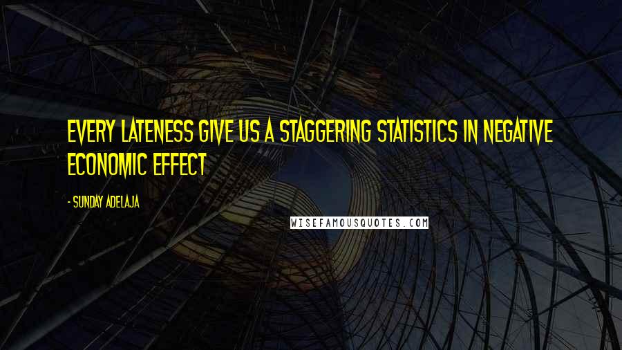 Sunday Adelaja Quotes: Every lateness give us a staggering statistics in negative economic effect