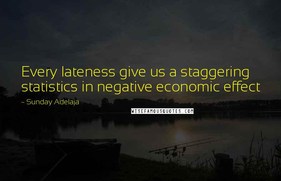 Sunday Adelaja Quotes: Every lateness give us a staggering statistics in negative economic effect