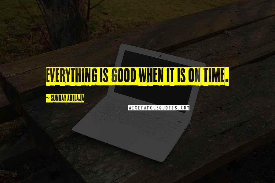 Sunday Adelaja Quotes: Everything is good when it is on time.