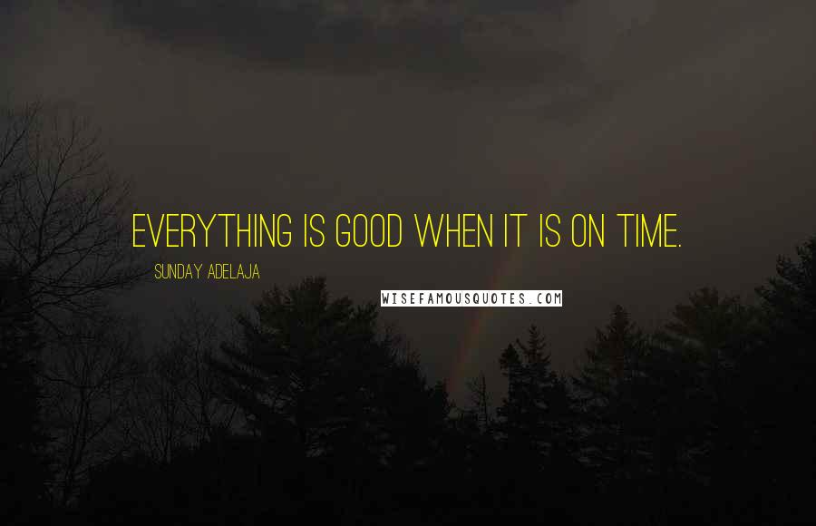 Sunday Adelaja Quotes: Everything is good when it is on time.