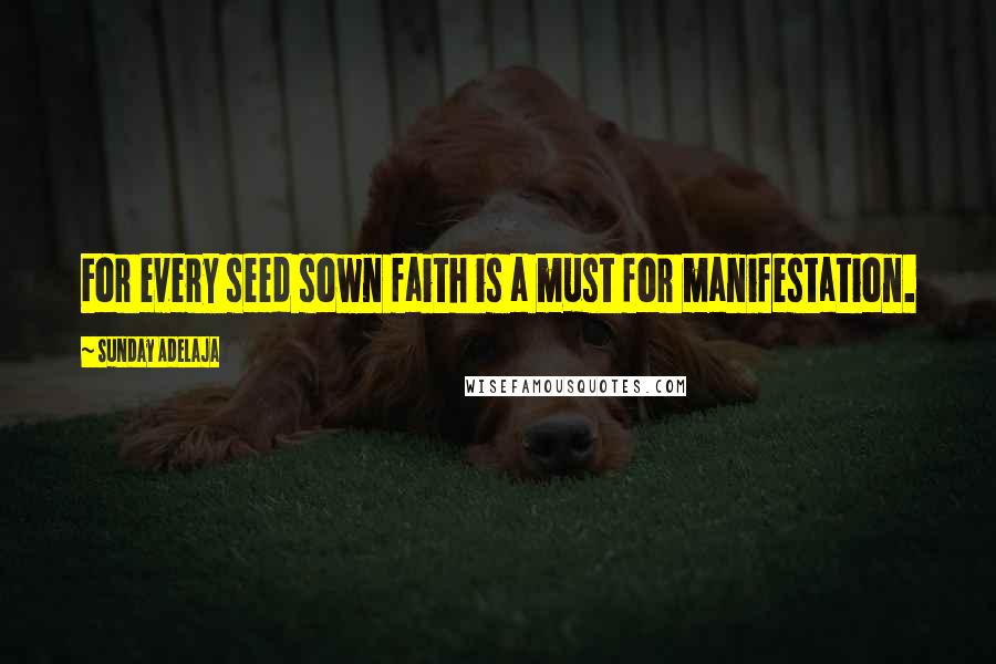 Sunday Adelaja Quotes: For every seed sown faith is a must for manifestation.