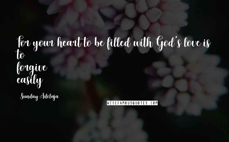 Sunday Adelaja Quotes: For your heart to be filled with God's love is to forgive easily