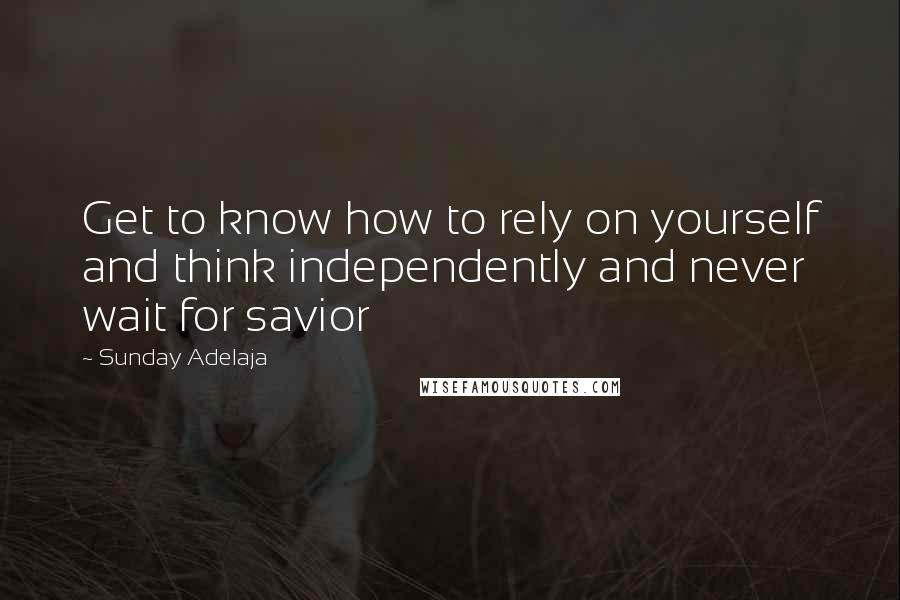 Sunday Adelaja Quotes: Get to know how to rely on yourself and think independently and never wait for savior