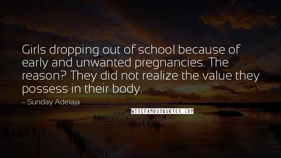 Sunday Adelaja Quotes: Girls dropping out of school because of early and unwanted pregnancies. The reason? They did not realize the value they possess in their body.