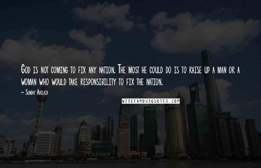 Sunday Adelaja Quotes: God is not coming to fix any nation. The most he could do is to raise up a man or a woman who would take responsibility to fix the nation.