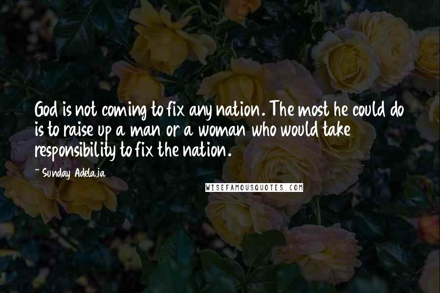 Sunday Adelaja Quotes: God is not coming to fix any nation. The most he could do is to raise up a man or a woman who would take responsibility to fix the nation.