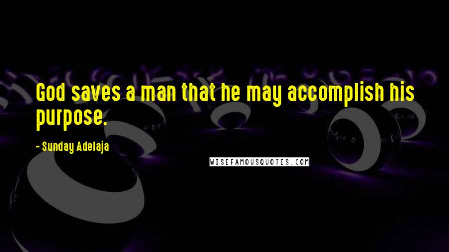 Sunday Adelaja Quotes: God saves a man that he may accomplish his purpose.