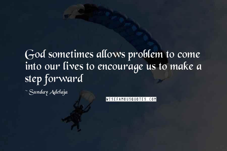 Sunday Adelaja Quotes: God sometimes allows problem to come into our lives to encourage us to make a step forward