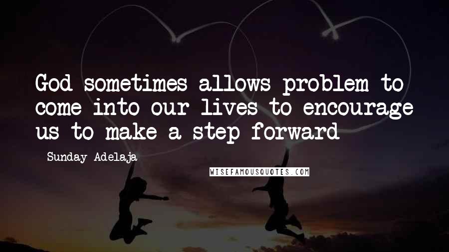 Sunday Adelaja Quotes: God sometimes allows problem to come into our lives to encourage us to make a step forward