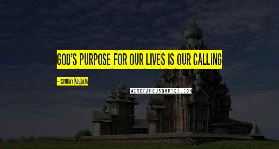 Sunday Adelaja Quotes: God's purpose for our lives is our calling