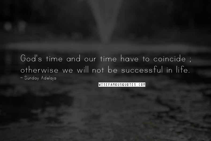 Sunday Adelaja Quotes: God's time and our time have to coincide ; otherwise we will not be successful in life.