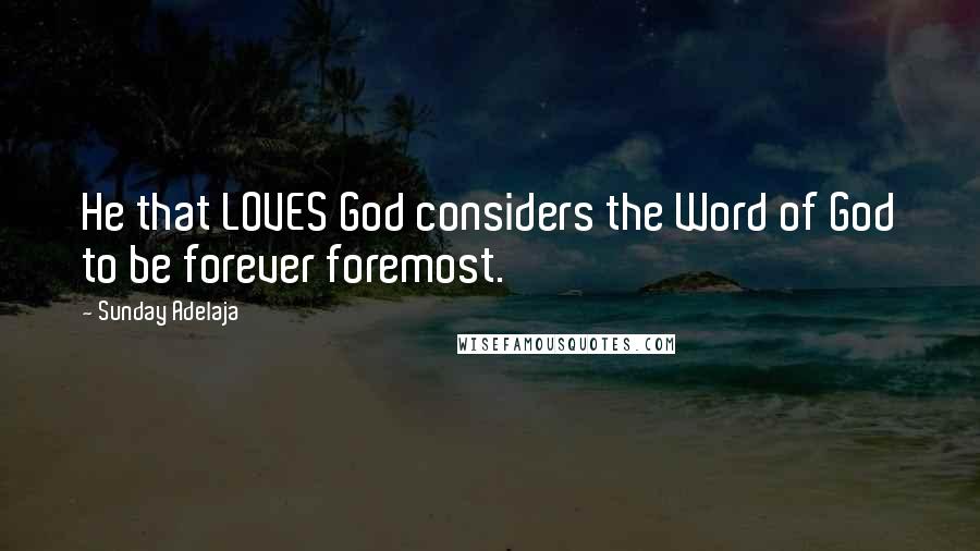 Sunday Adelaja Quotes: He that LOVES God considers the Word of God to be forever foremost.