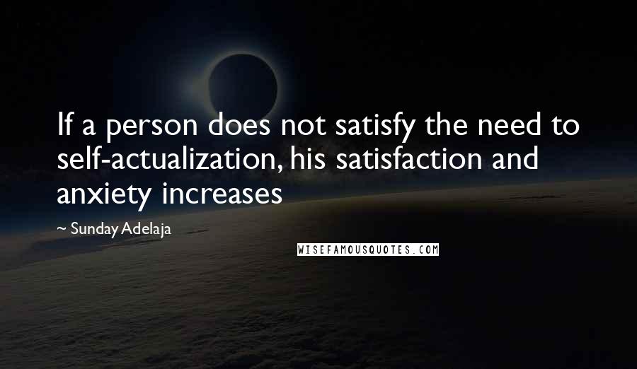 Sunday Adelaja Quotes: If a person does not satisfy the need to self-actualization, his satisfaction and anxiety increases