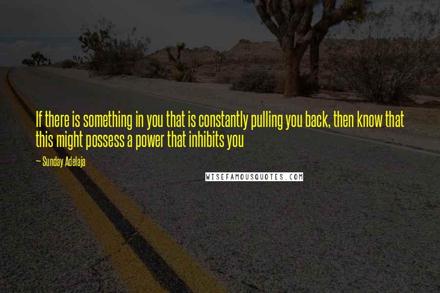 Sunday Adelaja Quotes: If there is something in you that is constantly pulling you back, then know that this might possess a power that inhibits you