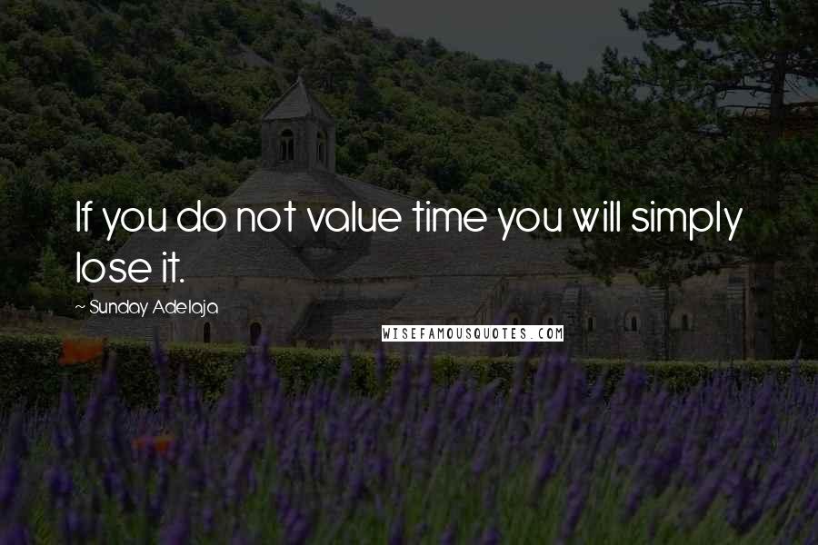 Sunday Adelaja Quotes: If you do not value time you will simply lose it.