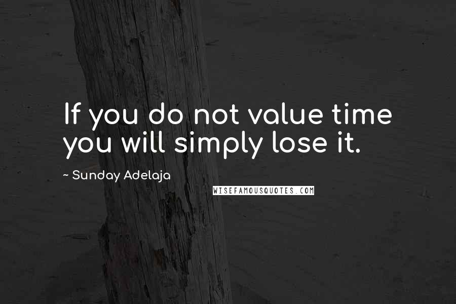 Sunday Adelaja Quotes: If you do not value time you will simply lose it.