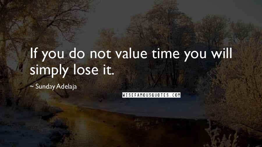 Sunday Adelaja Quotes: If you do not value time you will simply lose it.