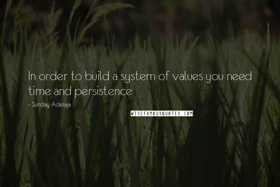 Sunday Adelaja Quotes: In order to build a system of values you need time and persistence