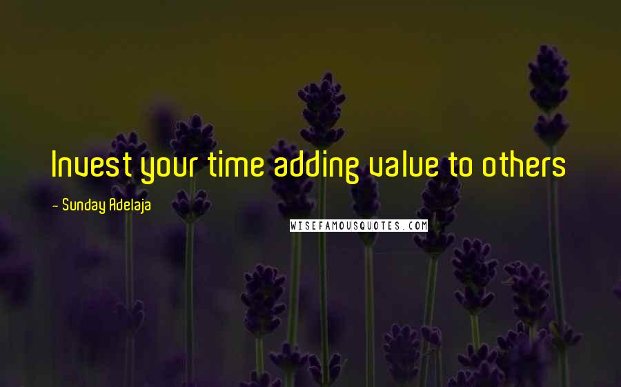 Sunday Adelaja Quotes: Invest your time adding value to others