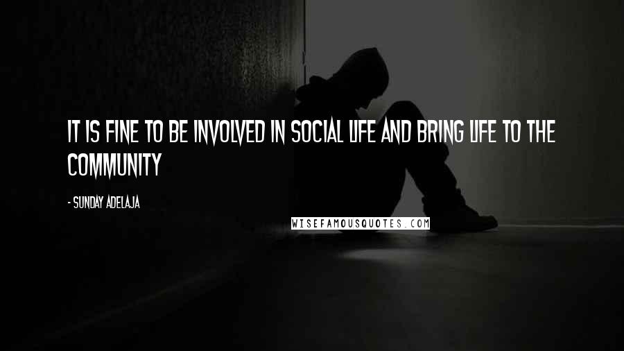 Sunday Adelaja Quotes: It is fine to be involved in social life and bring life to the community