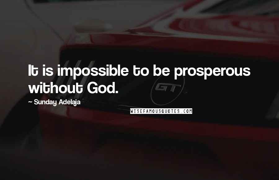 Sunday Adelaja Quotes: It is impossible to be prosperous without God.