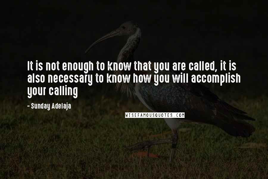 Sunday Adelaja Quotes: It is not enough to know that you are called, it is also necessary to know how you will accomplish your calling