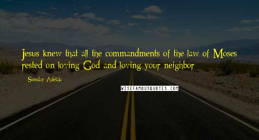 Sunday Adelaja Quotes: Jesus knew that all the commandments of the law of Moses rested on loving God and loving your neighbor