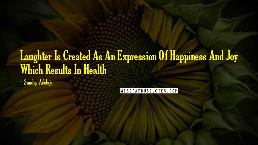 Sunday Adelaja Quotes: Laughter Is Created As An Expression Of Happiness And Joy Which Results In Health