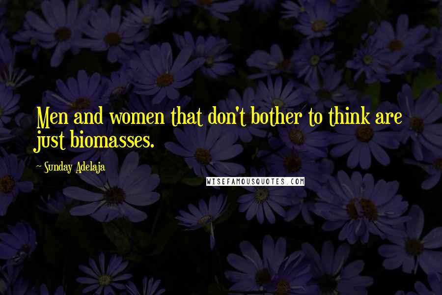 Sunday Adelaja Quotes: Men and women that don't bother to think are just biomasses.