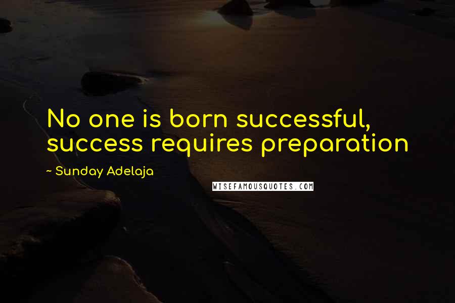 Sunday Adelaja Quotes: No one is born successful, success requires preparation