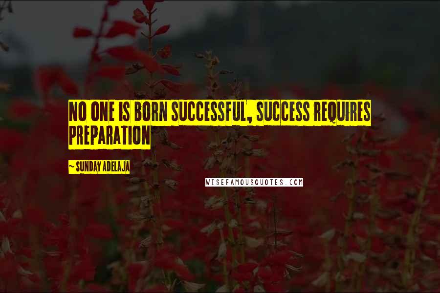 Sunday Adelaja Quotes: No one is born successful, success requires preparation