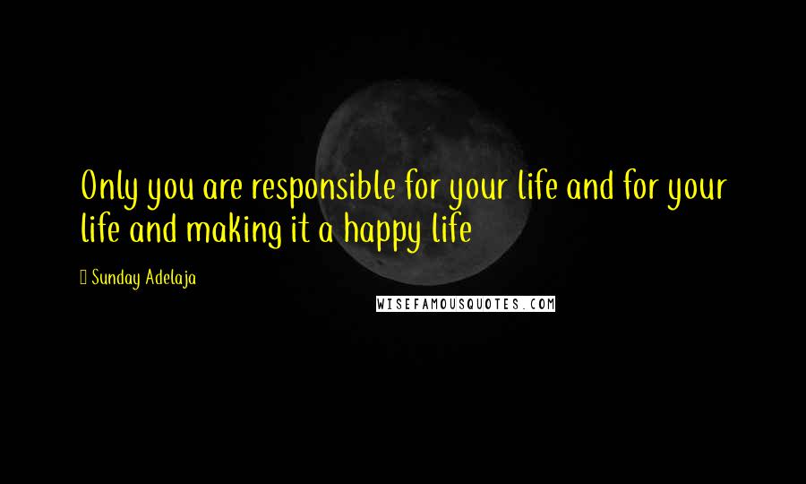 Sunday Adelaja Quotes: Only you are responsible for your life and for your life and making it a happy life