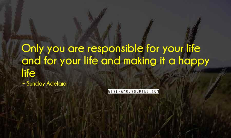 Sunday Adelaja Quotes: Only you are responsible for your life and for your life and making it a happy life