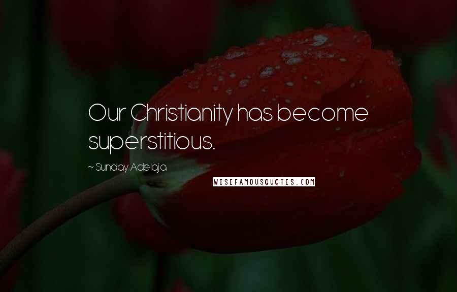 Sunday Adelaja Quotes: Our Christianity has become superstitious.