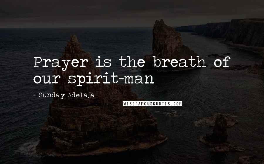 Sunday Adelaja Quotes: Prayer is the breath of our spirit-man