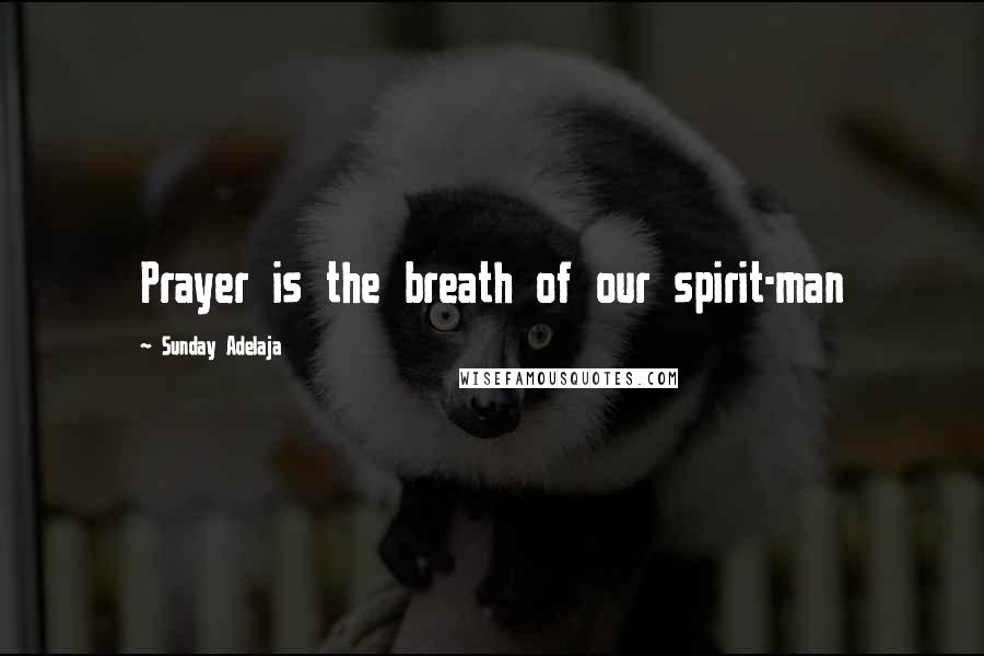 Sunday Adelaja Quotes: Prayer is the breath of our spirit-man