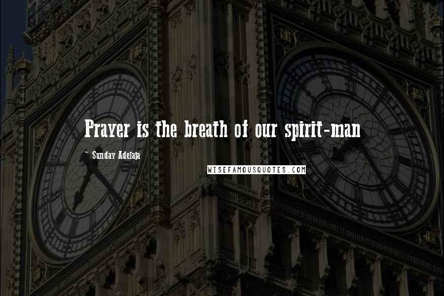 Sunday Adelaja Quotes: Prayer is the breath of our spirit-man