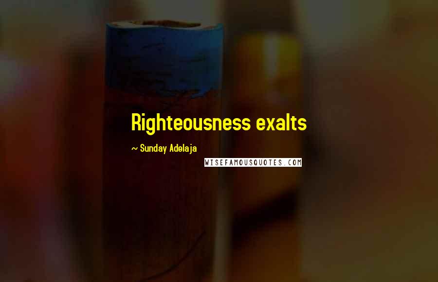 Sunday Adelaja Quotes: Righteousness exalts