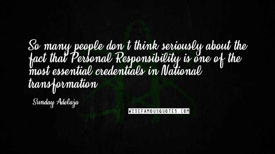 Sunday Adelaja Quotes: So many people don't think seriously about the fact that Personal Responsibility is one of the most essential credentials in National transformation