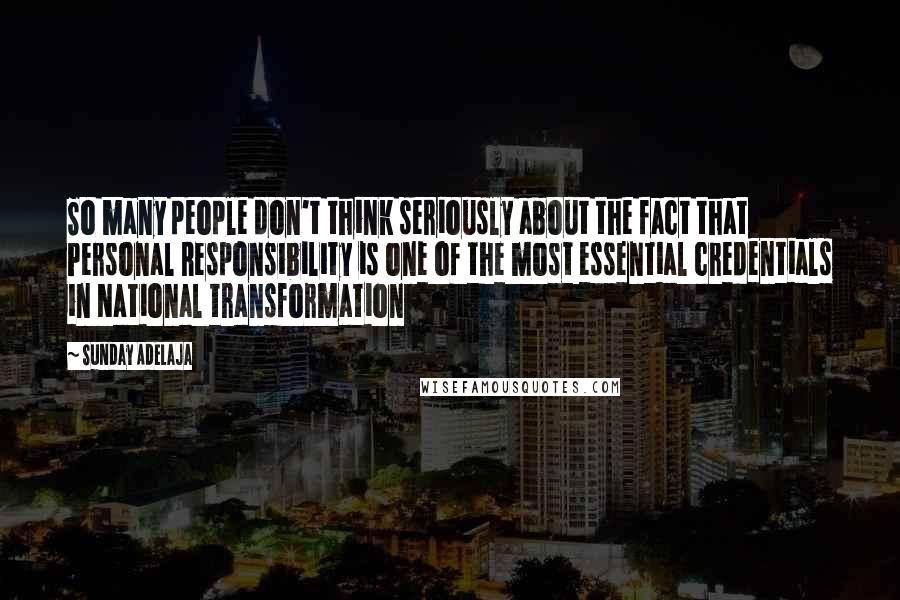 Sunday Adelaja Quotes: So many people don't think seriously about the fact that Personal Responsibility is one of the most essential credentials in National transformation