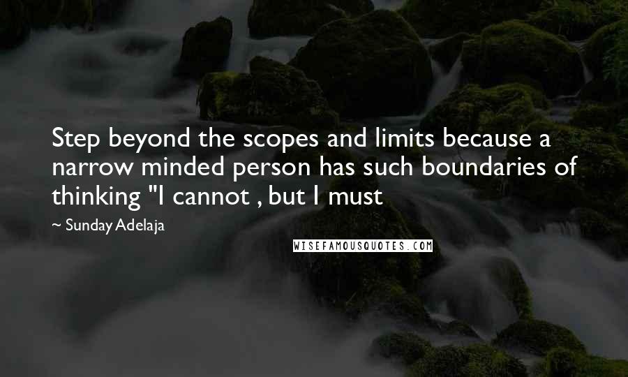 Sunday Adelaja Quotes: Step beyond the scopes and limits because a narrow minded person has such boundaries of thinking "I cannot , but I must