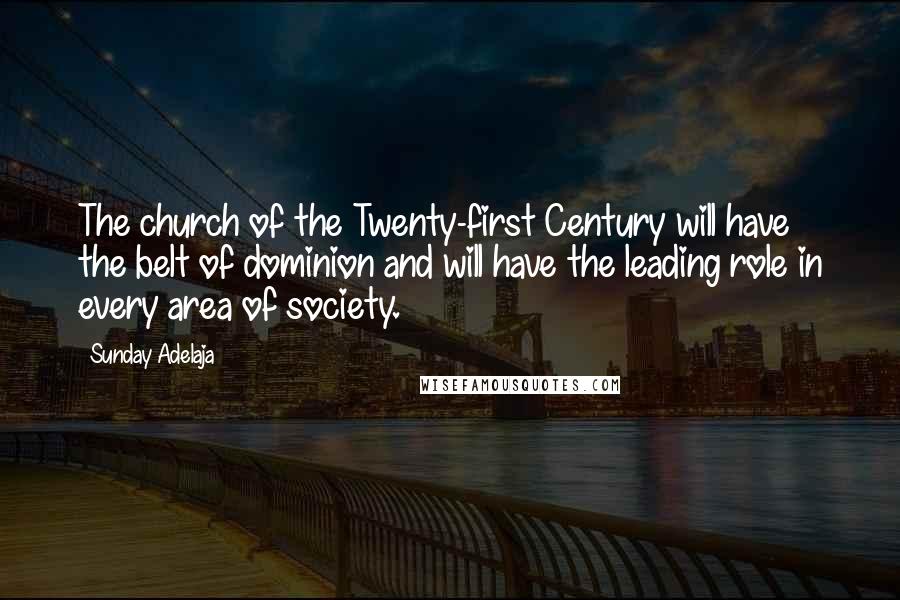 Sunday Adelaja Quotes: The church of the Twenty-first Century will have the belt of dominion and will have the leading role in every area of society.