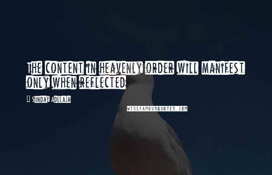 Sunday Adelaja Quotes: The content in heavenly order will manifest only when reflected