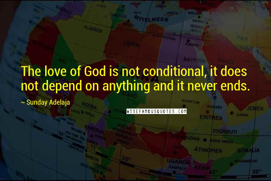 Sunday Adelaja Quotes: The love of God is not conditional, it does not depend on anything and it never ends.