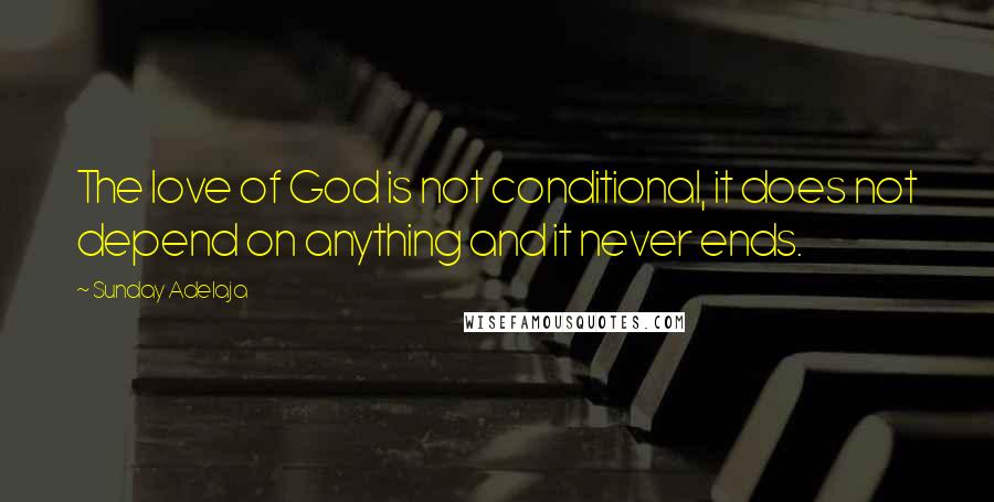 Sunday Adelaja Quotes: The love of God is not conditional, it does not depend on anything and it never ends.